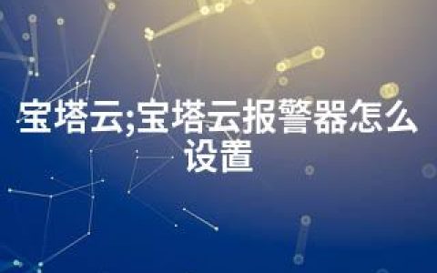 宝塔云;宝塔云报警器怎么设置