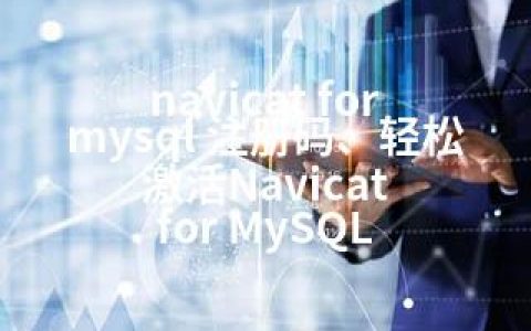 navicat for mysql 注册码、轻松激活Navicat for MySQL