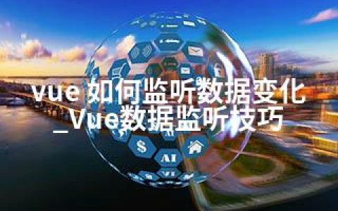 vue 如何监听数据变化_Vue数据监听技巧