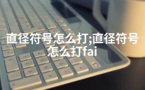 直径符号怎么打;直径符号怎么打fai