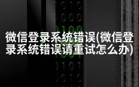微信登录系统错误(微信登录系统错误请重试怎么办)