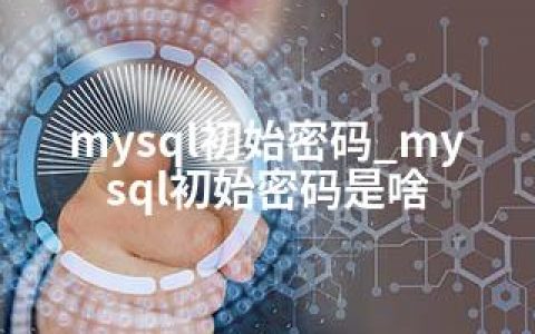 mysql初始密码_mysql初始密码是啥