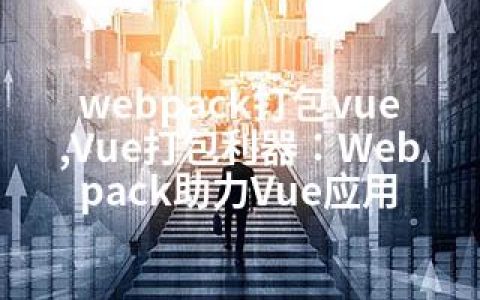 webpack打包vue,Vue打包利器：Webpack助力Vue应用