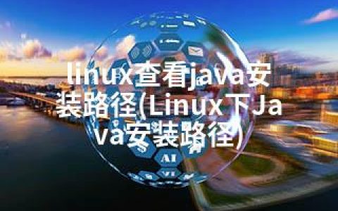 linux查看java安装路径(Linux下Java安装路径)