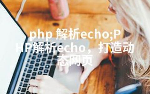 php 解析echo;PHP解析echo，打造动态网页