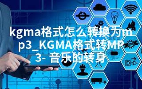 kgma格式怎么转换为mp3_KGMA格式转MP3- 音乐的转身