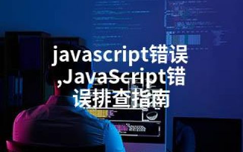 javascript错误,JavaScript错误排查指南