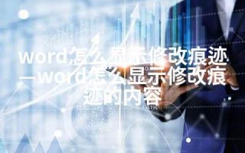 word怎么显示修改痕迹—word怎么显示修改痕迹的内容