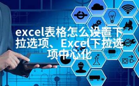 excel表格怎么设置下拉选项、Excel下拉选项中心化