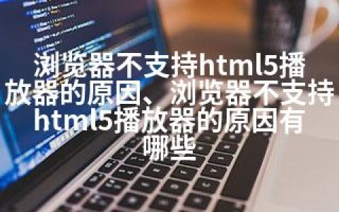 浏览器不支持html5播放器的原因、浏览器不支持html5播放器的原因有哪些