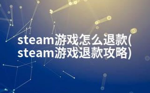 steam游戏怎么退款(steam游戏退款攻略)