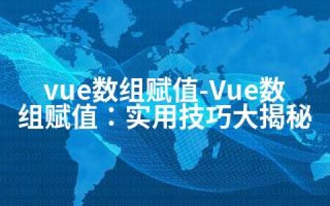 vue数组赋值-Vue数组赋值：实用技巧大揭秘