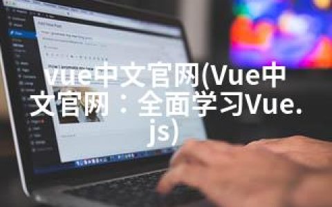 vue中文官网(Vue中文官网：全面学习Vue.js)