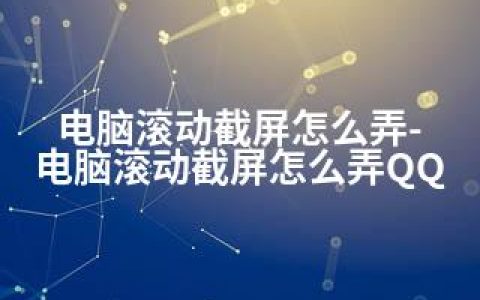 电脑滚动截屏怎么弄-电脑滚动截屏怎么弄QQ