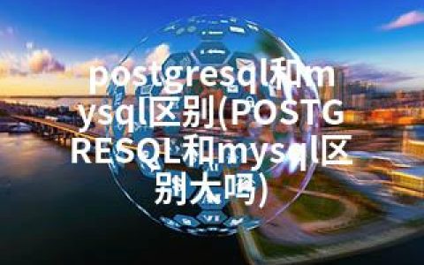 postgresql和mysql区别(POSTGRESQL和mysql区别大吗)