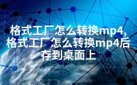 格式工厂怎么转换mp4,格式工厂怎么转换mp4后存到桌面上