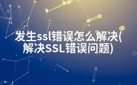 发生ssl错误怎么解决(解决SSL错误问题)