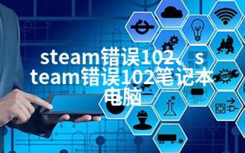 steam错误102、steam错误102笔记本电脑