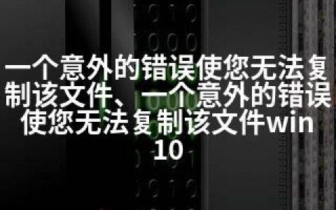 一个意外的错误使您无法复制该文件、一个意外的错误使您无法复制该文件win10