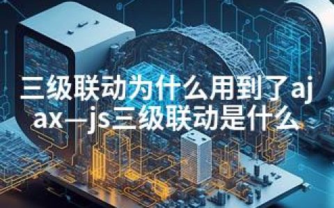 三级联动为什么用到了ajax—js三级联动是什么