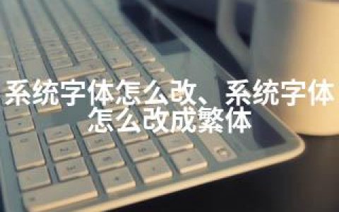 系统字体怎么改、系统字体怎么改成繁体