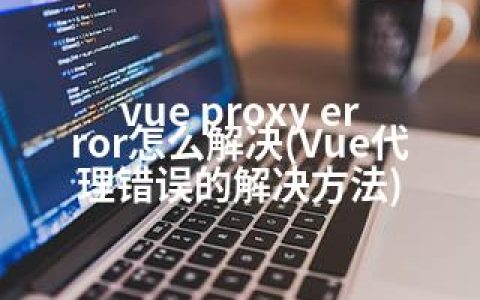 vue proxy error怎么解决(Vue代理错误的解决方法)