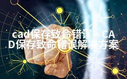 cad保存致命错误—CAD保存致命错误解决方案