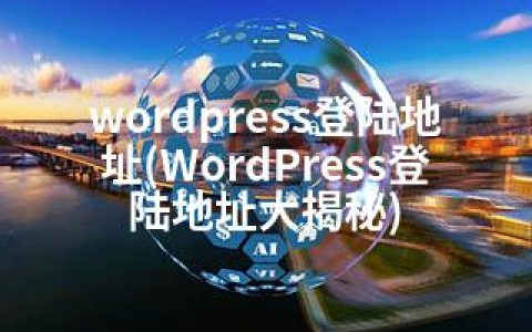 wordpress登陆地址(WordPress登陆地址大揭秘)