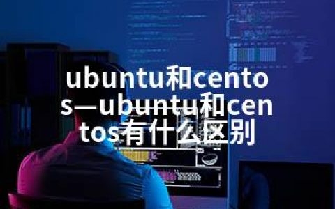 ubuntu和centos—ubuntu和centos有什么区别