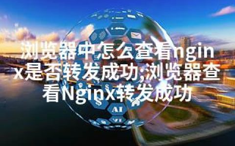 浏览器中怎么查看nginx是否转发成功;浏览器查看Nginx转发成功