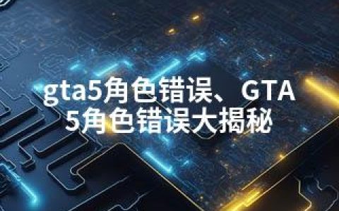 gta5角色错误、GTA5角色错误大揭秘