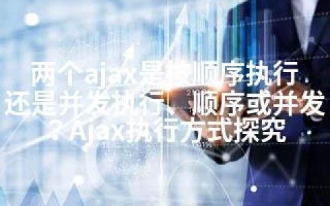 两个ajax是按顺序执行还是并发执行、顺序或并发？Ajax执行方式探究