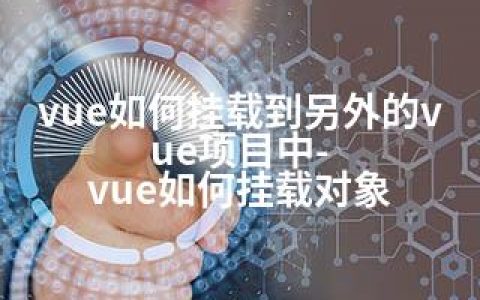 vue如何挂载到另外的vue项目中-vue如何挂载对象