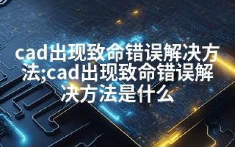 cad出现致命错误解决方法;cad出现致命错误解决方法是什么