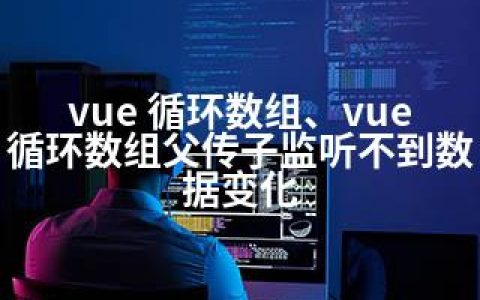 vue 循环数组、vue 循环数组父传子监听不到数据变化