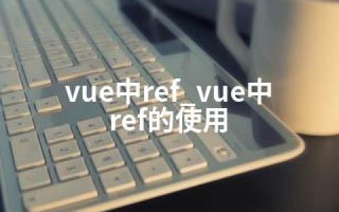 vue中ref_vue中ref的使用