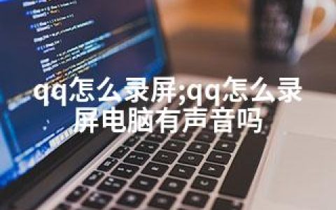 qq怎么录屏;qq怎么录屏电脑有声音吗