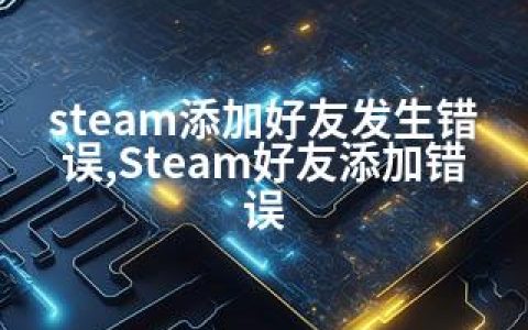 steam添加好友发生错误,Steam好友添加错误