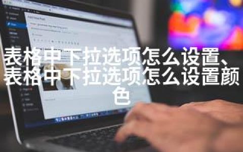 表格中下拉选项怎么设置、表格中下拉选项怎么设置颜色