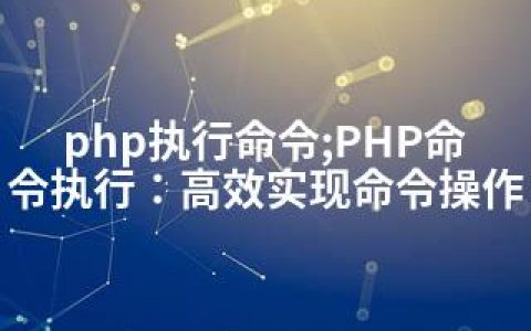 php执行命令;PHP命令执行：高效实现命令操作