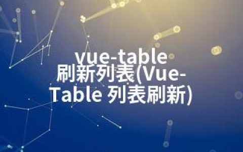 vue-table 刷新列表(Vue-Table 列表刷新)