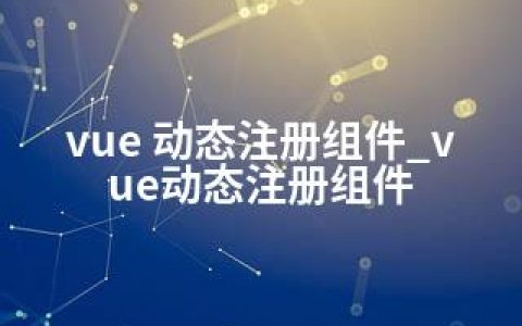 vue 动态注册组件_vue动态注册组件