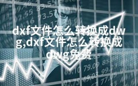 dxf文件怎么转换成dwg,dxf文件怎么转换成dwg免费