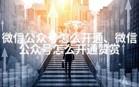 微信公众号怎么开通、微信公众号怎么开通赞赏