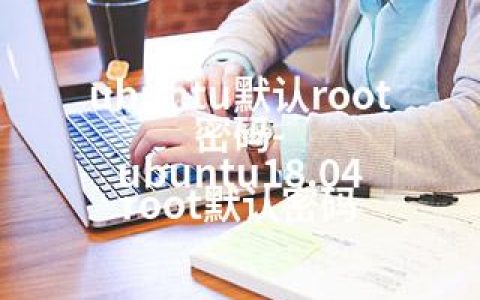 ubuntu默认root密码-ubuntu18.04 root默认密码