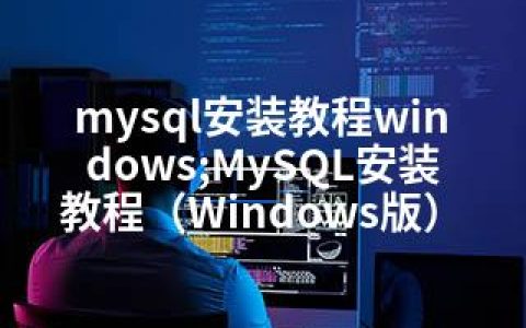 mysql安装教程windows;MySQL安装教程（Windows版）