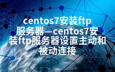 centos7安装ftp服务器—centos7安装ftp服务器设置主动和被动连接