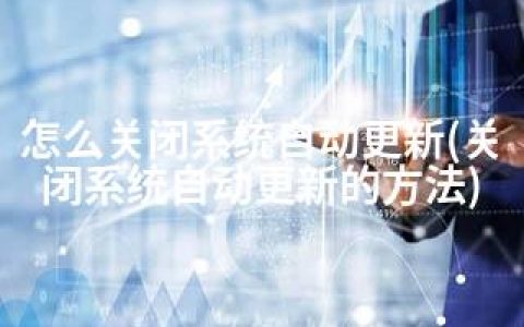 怎么关闭系统自动更新(关闭系统自动更新的方法)