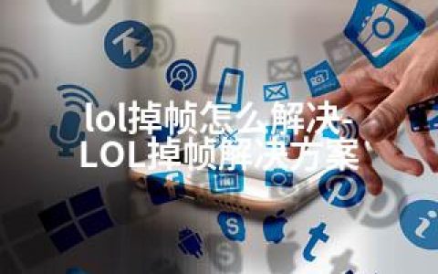 lol掉帧怎么解决-LOL掉帧解决方案