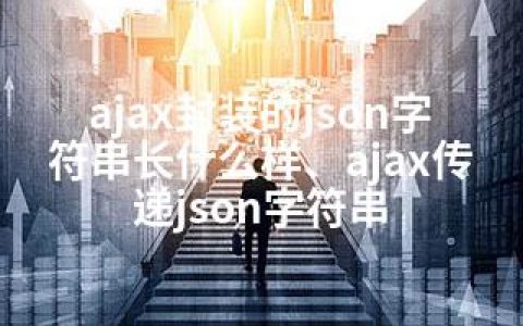 ajax封装的json字符串长什么样、ajax传递json字符串